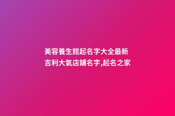 美容養生館起名字大全最新 吉利大氣店鋪名字,起名之家-第1張-店鋪起名-玄機派